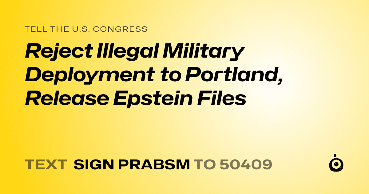 A shareable card that reads "tell the U.S. Congress: Reject Illegal Military Deployment to Portland, Release Epstein Files" followed by "text sign PRABSM to 50409"