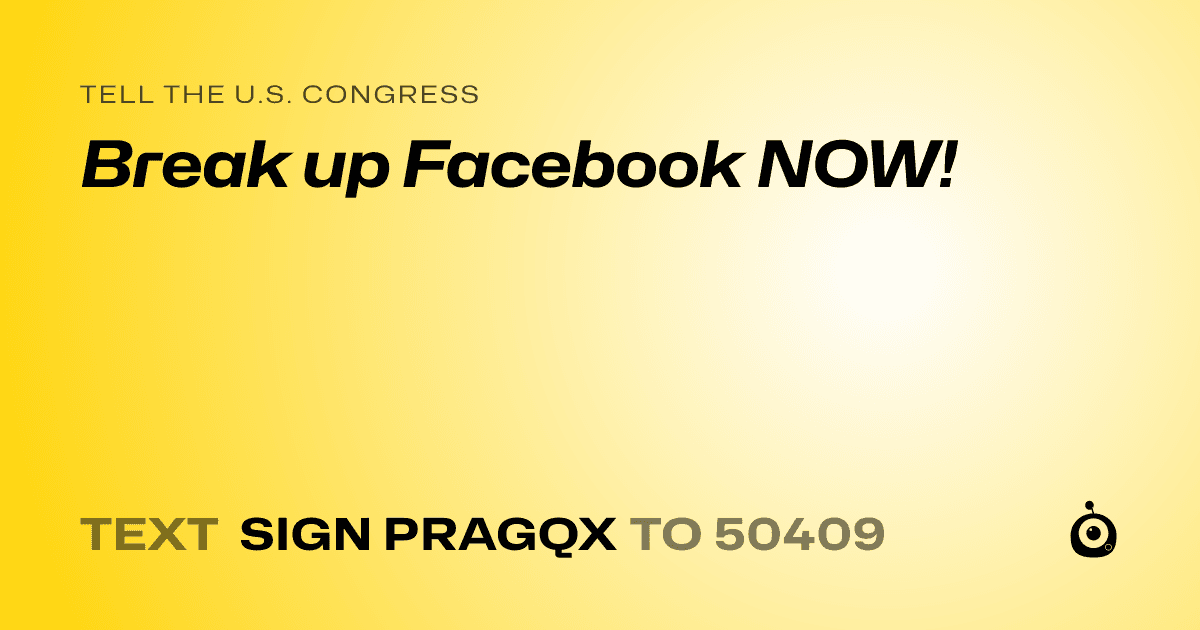 A shareable card that reads "tell the U.S. Congress: Break up Facebook NOW!" followed by "text sign PRAGQX to 50409"