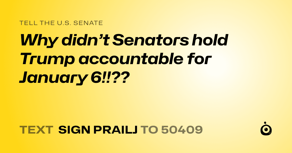 A shareable card that reads "tell the U.S. Senate: Why didn’t Senators hold Trump accountable for January 6!!??" followed by "text sign PRAILJ to 50409"