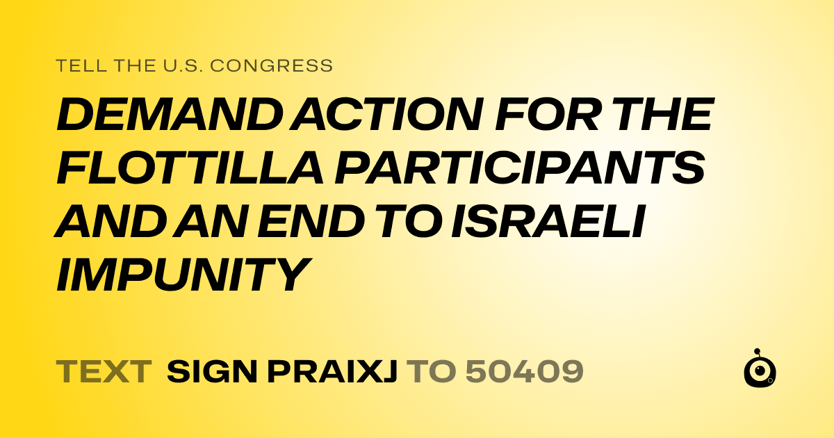 A shareable card that reads "tell the U.S. Congress: DEMAND ACTION FOR THE FLOTTILLA PARTICIPANTS AND AN END TO ISRAELI IMPUNITY" followed by "text sign PRAIXJ to 50409"