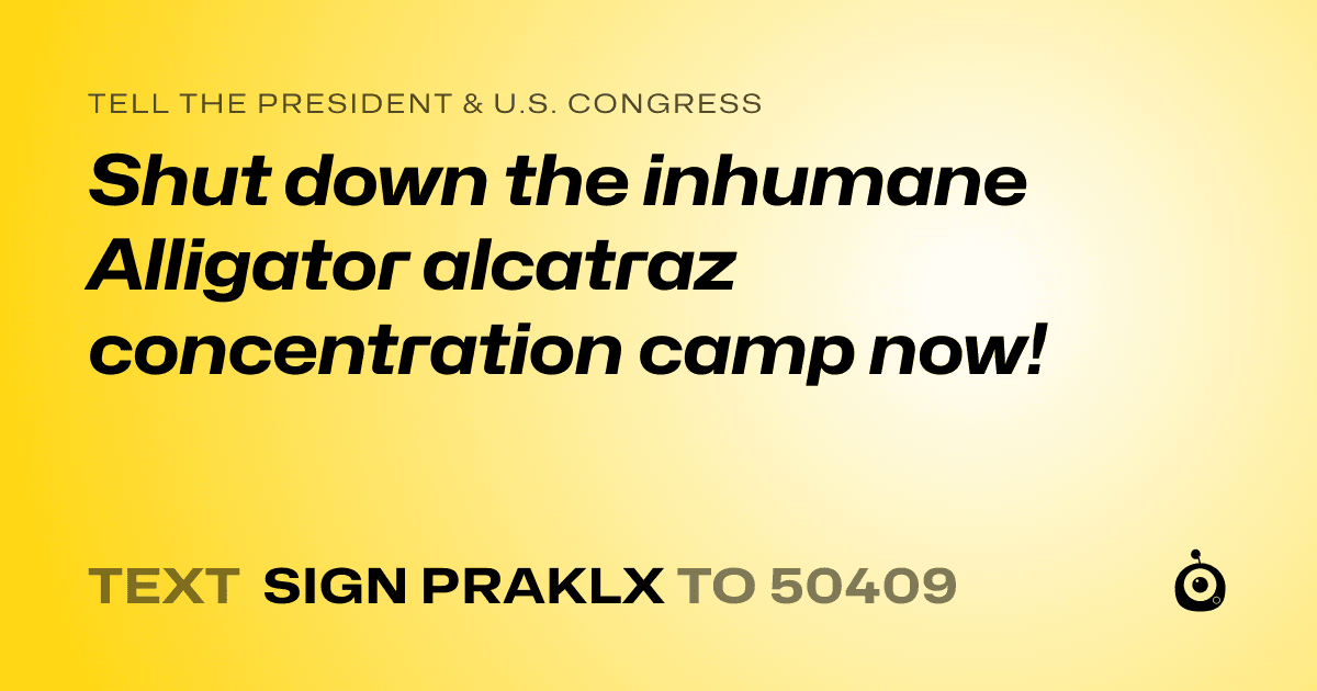 A shareable card that reads "tell the President & U.S. Congress: Shut down the inhumane Alligator alcatraz concentration camp now!" followed by "text sign PRAKLX to 50409"