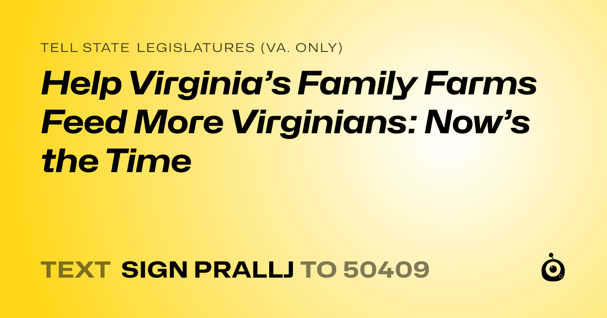 A shareable card that reads "tell State Legislatures (Va. only): Help Virginia’s Family Farms Feed More Virginians: Now’s the Time" followed by "text sign PRALLJ to 50409"