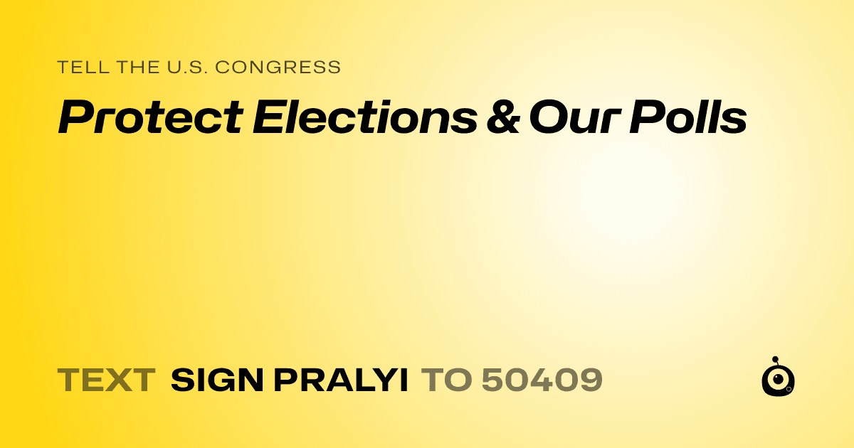 A shareable card that reads "tell the U.S. Congress: Protect Elections & Our Polls" followed by "text sign PRALYI to 50409"