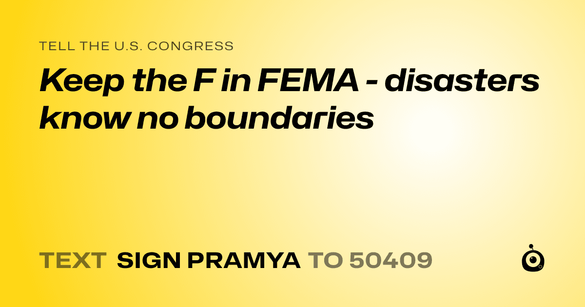 A shareable card that reads "tell the U.S. Congress: Keep the F in FEMA - disasters know no boundaries" followed by "text sign PRAMYA to 50409"