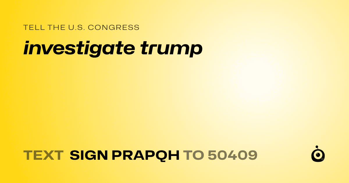 A shareable card that reads "tell the U.S. Congress: investigate trump" followed by "text sign PRAPQH to 50409"