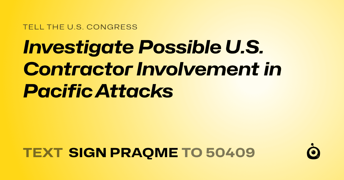 A shareable card that reads "tell the U.S. Congress: Investigate Possible U.S. Contractor Involvement in Pacific Attacks" followed by "text sign PRAQME to 50409"