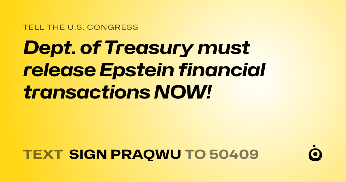 A shareable card that reads "tell the U.S. Congress: Dept. of Treasury must release Epstein financial transactions NOW!" followed by "text sign PRAQWU to 50409"