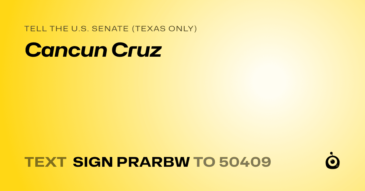 A shareable card that reads "tell the U.S. Senate (Texas only): Cancun Cruz" followed by "text sign PRARBW to 50409"
