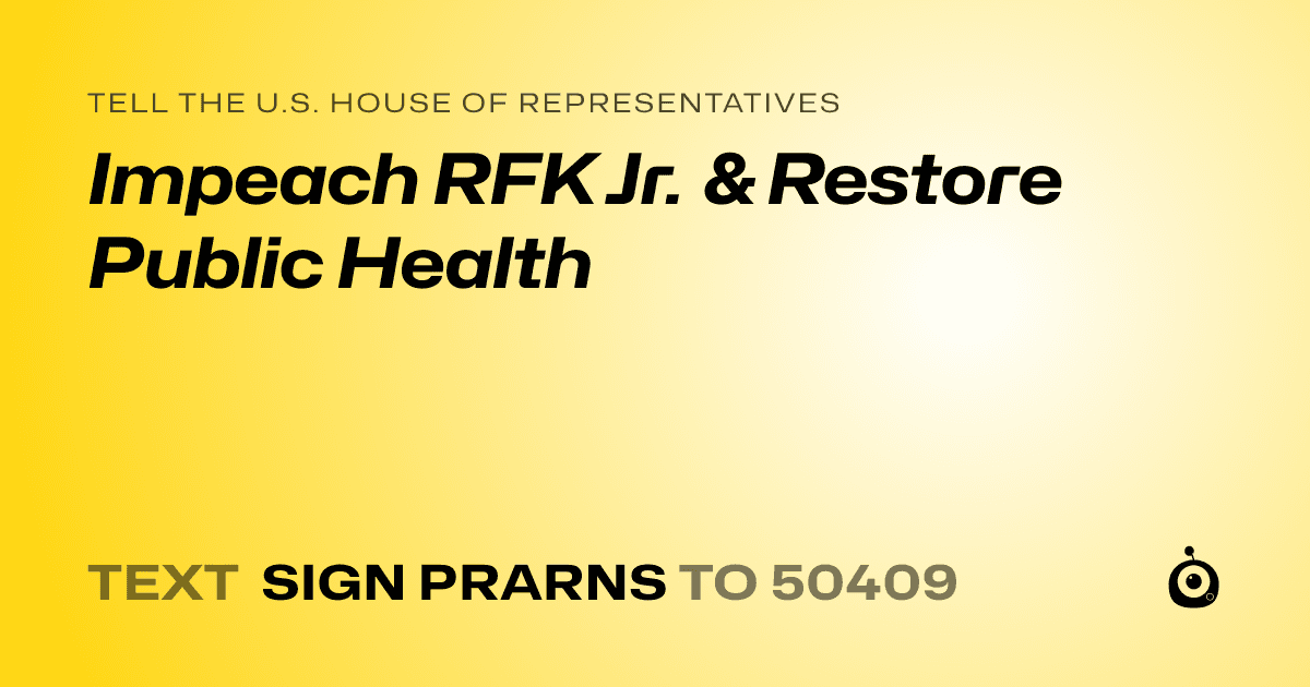 A shareable card that reads "tell the U.S. House of Representatives: Impeach RFK Jr. & Restore Public Health" followed by "text sign PRARNS to 50409"