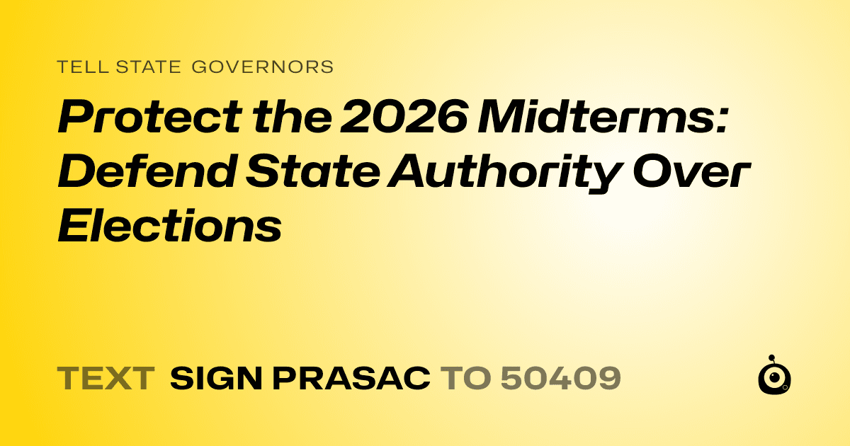 A shareable card that reads "tell State Governors: Protect the 2026 Midterms:  Defend State Authority Over Elections" followed by "text sign PRASAC to 50409"