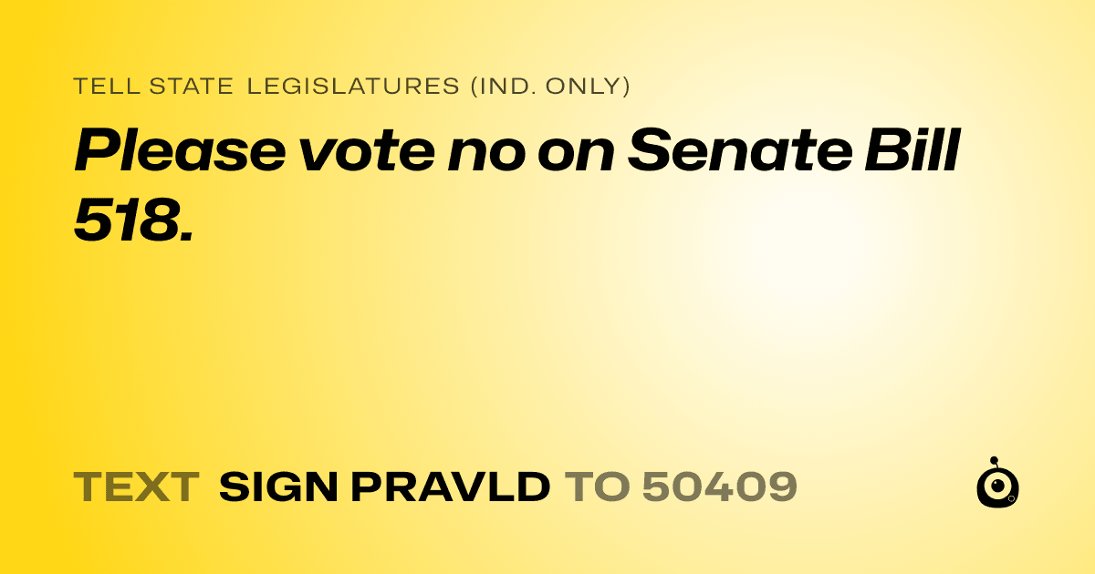 A shareable card that reads "tell State Legislatures (Ind. only): Please vote no on Senate Bill 518." followed by "text sign PRAVLD to 50409"
