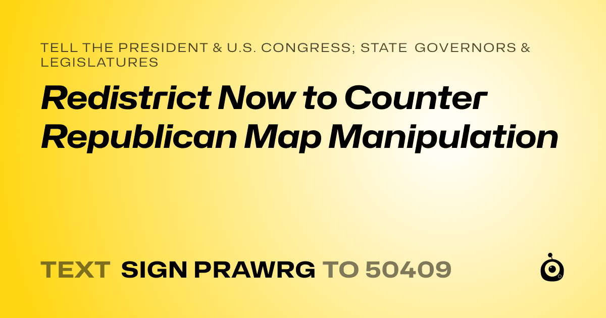A shareable card that reads "tell the President & U.S. Congress; State Governors & Legislatures: Redistrict Now to Counter Republican Map Manipulation" followed by "text sign PRAWRG to 50409"