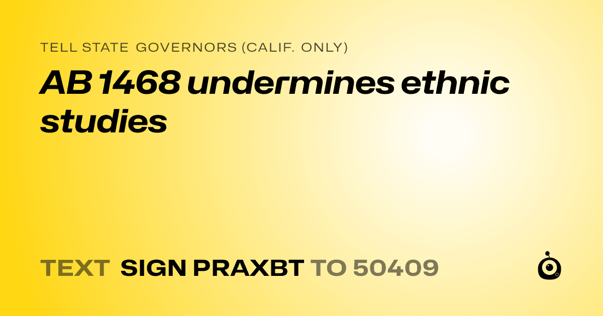 A shareable card that reads "tell State Governors (Calif. only): AB 1468 undermines ethnic studies" followed by "text sign PRAXBT to 50409"