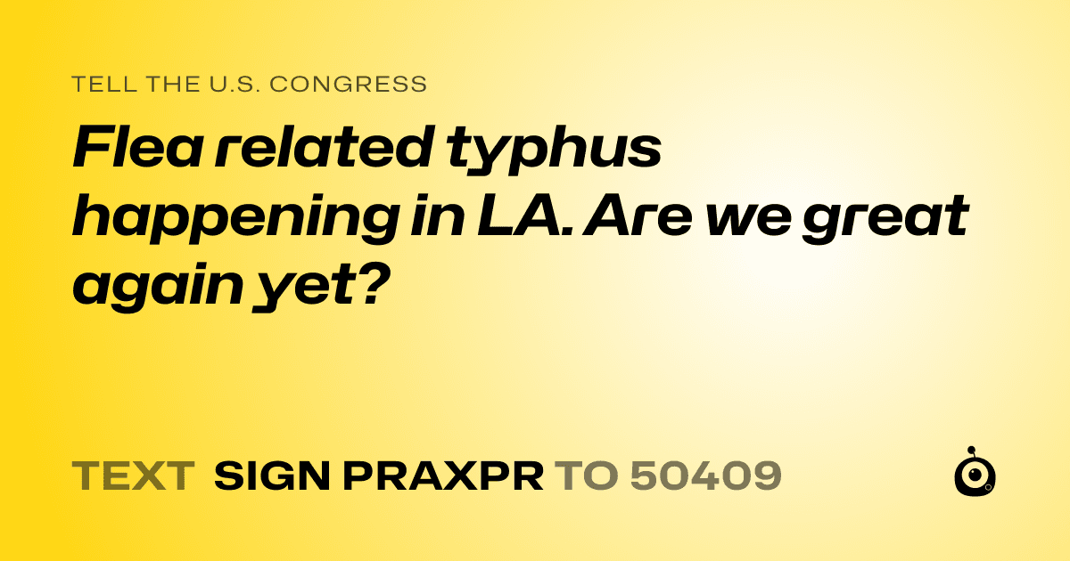 A shareable card that reads "tell the U.S. Congress: Flea related typhus happening in LA. Are we great again yet?" followed by "text sign PRAXPR to 50409"