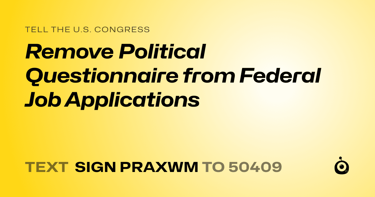 A shareable card that reads "tell the U.S. Congress: Remove Political Questionnaire from Federal Job Applications" followed by "text sign PRAXWM to 50409"