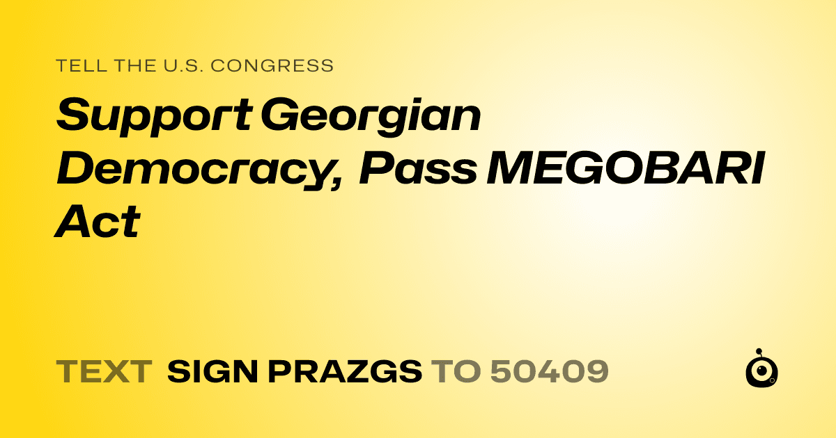 A shareable card that reads "tell the U.S. Congress: Support Georgian Democracy, Pass MEGOBARI Act" followed by "text sign PRAZGS to 50409"