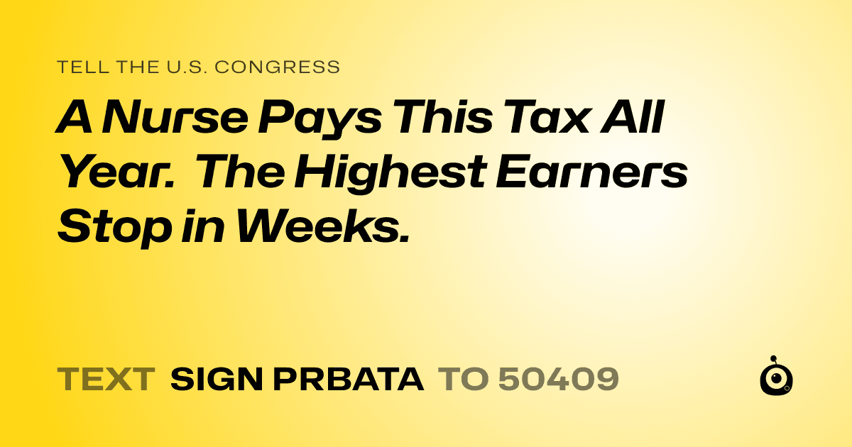 A shareable card that reads "tell the U.S. Congress: A Nurse Pays This Tax All Year. The Highest Earners Stop in Weeks." followed by "text sign PRBATA to 50409"