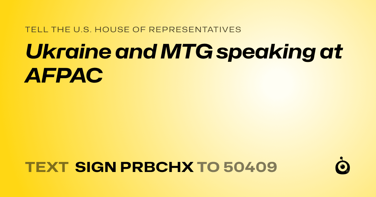 A shareable card that reads "tell the U.S. House of Representatives: Ukraine and MTG speaking at AFPAC" followed by "text sign PRBCHX to 50409"