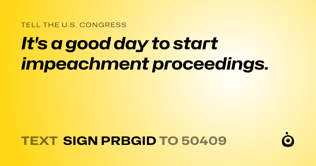 A shareable card that reads "tell the U.S. Congress: It's a good day to start impeachment proceedings." followed by "text sign PRBGID to 50409"