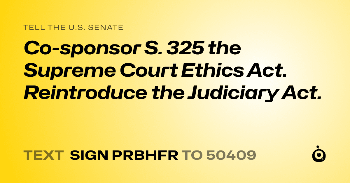 A shareable card that reads "tell the U.S. Senate: Co-sponsor S. 325 the Supreme Court Ethics Act. Reintroduce the Judiciary Act." followed by "text sign PRBHFR to 50409"