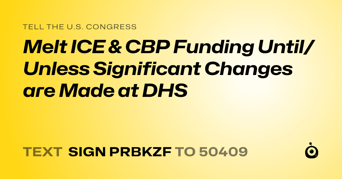 A shareable card that reads "tell the U.S. Congress: Melt ICE & CBP Funding Until/Unless Significant Changes are Made at DHS" followed by "text sign PRBKZF to 50409"