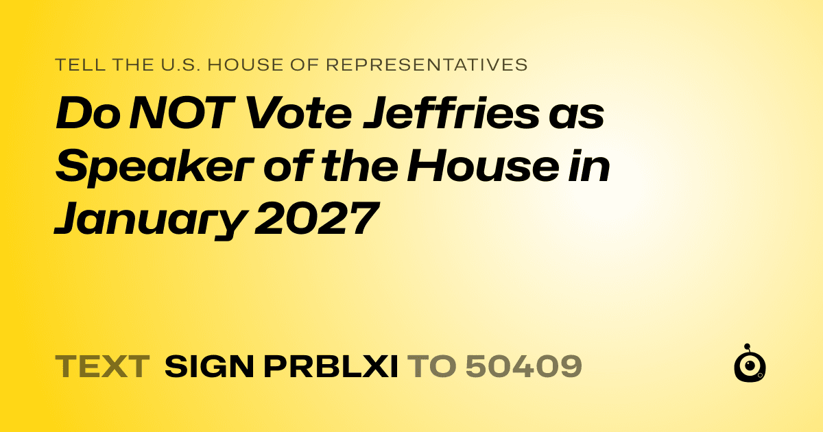 A shareable card that reads "tell the U.S. House of Representatives: Do NOT Vote Jeffries as Speaker of the House in January 2027" followed by "text sign PRBLXI to 50409"