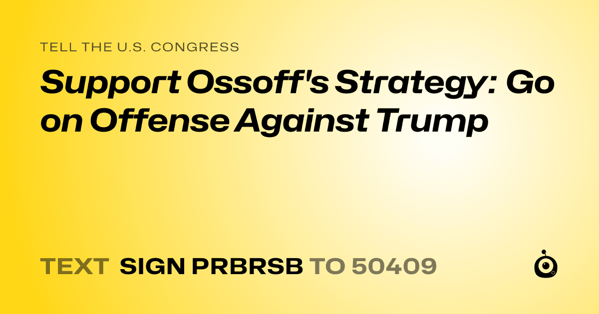 A shareable card that reads "tell the U.S. Congress: Support Ossoff's Strategy: Go on Offense Against Trump" followed by "text sign PRBRSB to 50409"