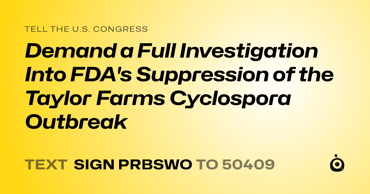 A shareable card that reads "tell the U.S. Congress: Demand a Full Investigation Into FDA's Suppression of the Taylor Farms Cyclospora Outbreak" followed by "text sign PRBSWO to 50409"