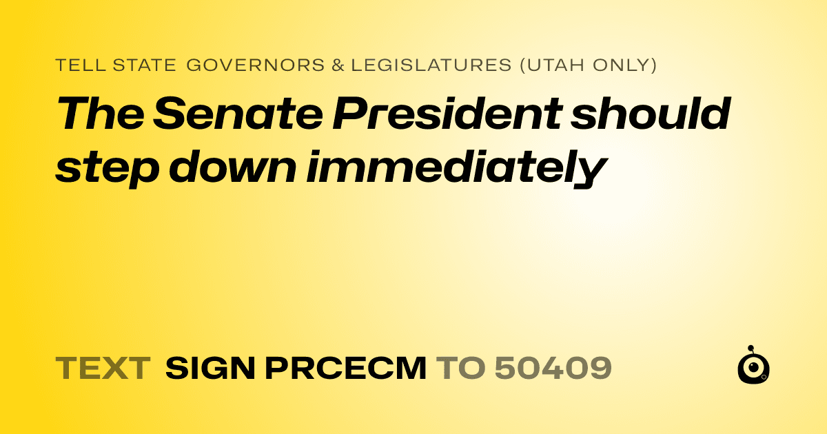 A shareable card that reads "tell State Governors & Legislatures (Utah only): The Senate President should step down immediately" followed by "text sign PRCECM to 50409"