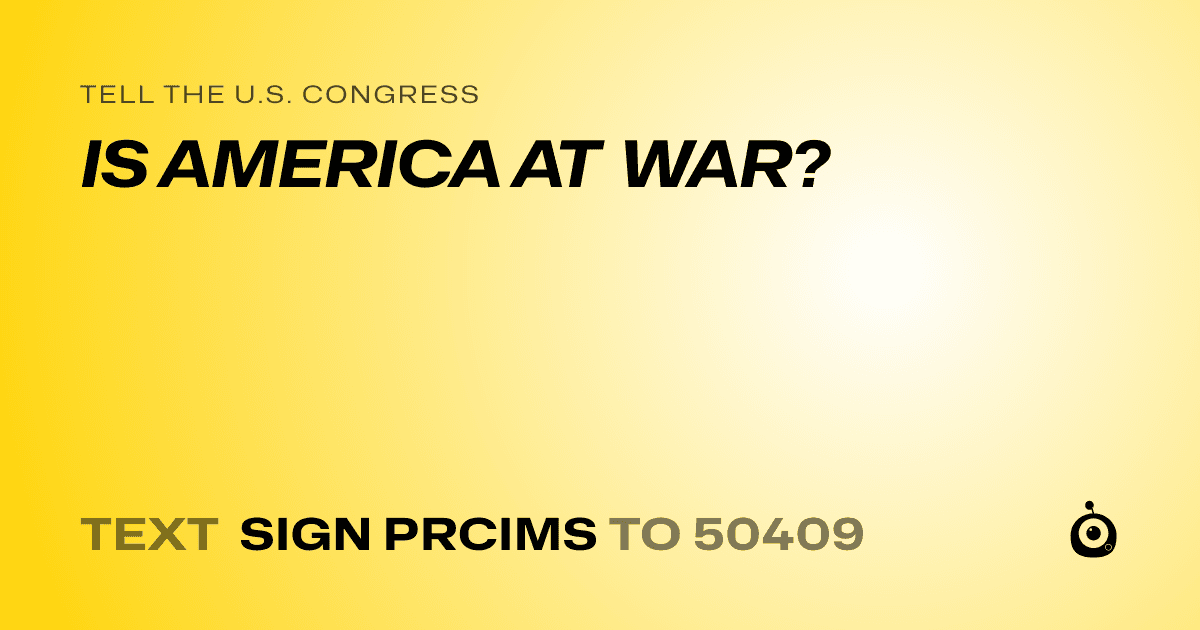 A shareable card that reads "tell the U.S. Congress: IS AMERICA AT WAR?" followed by "text sign PRCIMS to 50409"