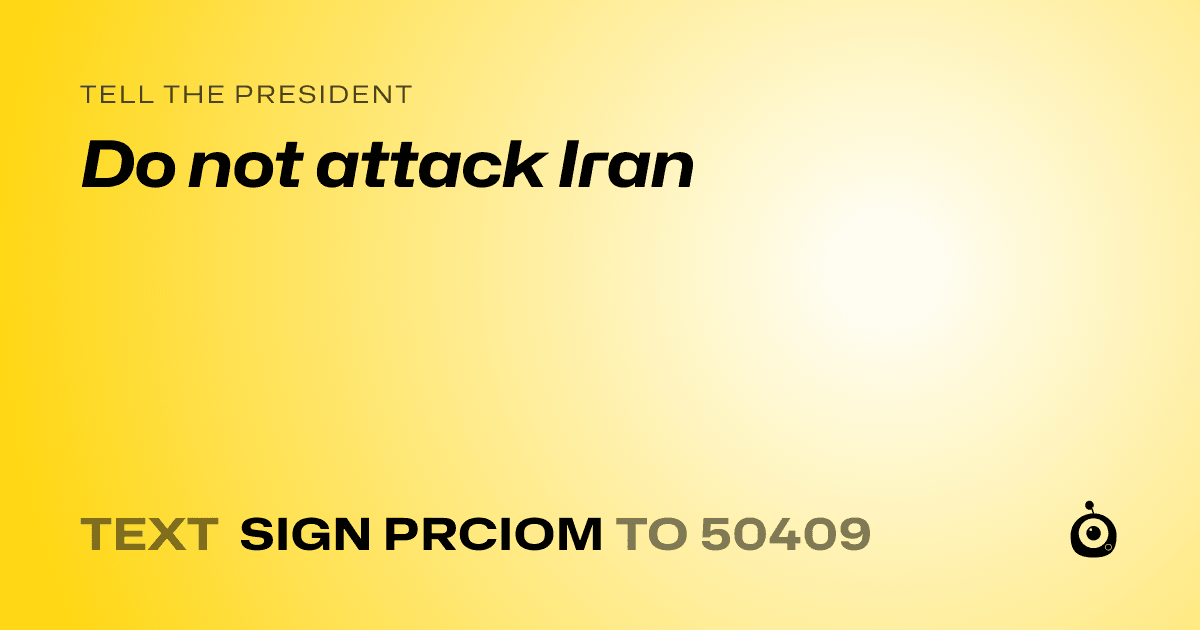 A shareable card that reads "tell the President: Do not attack Iran" followed by "text sign PRCIOM to 50409"