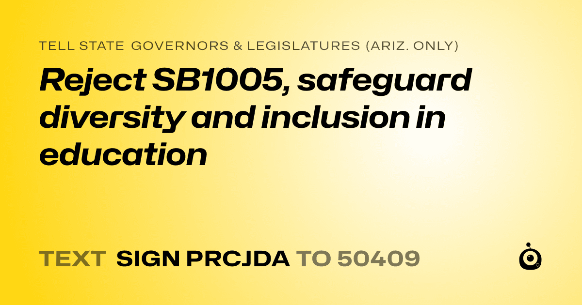 A shareable card that reads "tell State Governors & Legislatures (Ariz. only): Reject SB1005, safeguard diversity and inclusion in education" followed by "text sign PRCJDA to 50409"