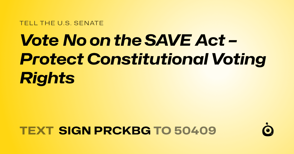 A shareable card that reads "tell the U.S. Senate: Vote No on the SAVE Act – Protect Constitutional Voting Rights" followed by "text sign PRCKBG to 50409"