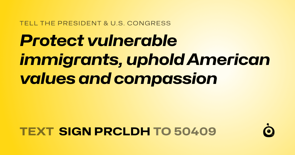 A shareable card that reads "tell the President & U.S. Congress: Protect vulnerable immigrants, uphold American values and compassion" followed by "text sign PRCLDH to 50409"