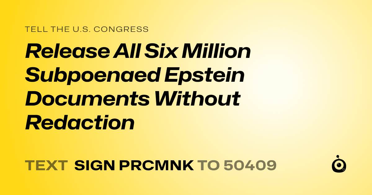 A shareable card that reads "tell the U.S. Congress: Release All Six Million Subpoenaed Epstein Documents Without Redaction" followed by "text sign PRCMNK to 50409"