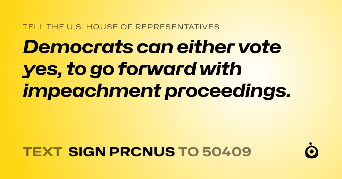 A shareable card that reads "tell the U.S. House of Representatives: Democrats can either vote yes, to go forward with impeachment proceedings." followed by "text sign PRCNUS to 50409"