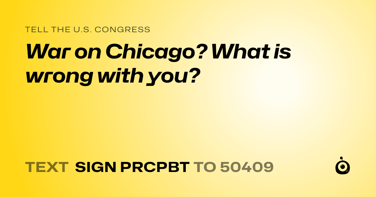 A shareable card that reads "tell the U.S. Congress: War on Chicago?   What is wrong with you?" followed by "text sign PRCPBT to 50409"
