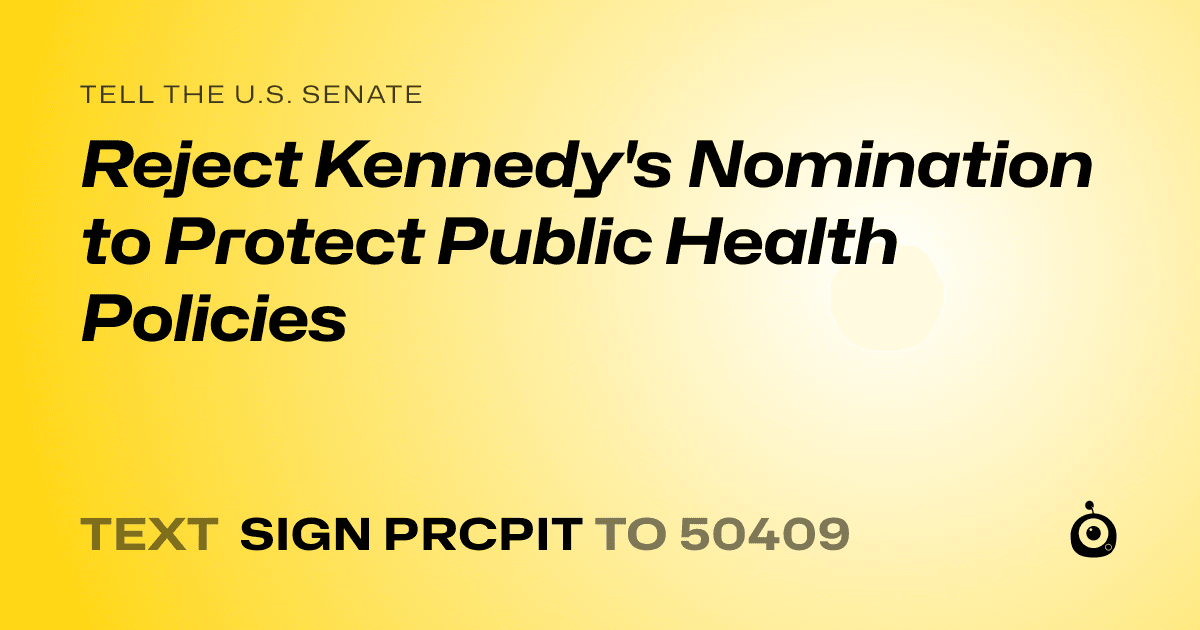A shareable card that reads "tell the U.S. Senate: Reject Kennedy's Nomination to Protect Public Health Policies" followed by "text sign PRCPIT to 50409"