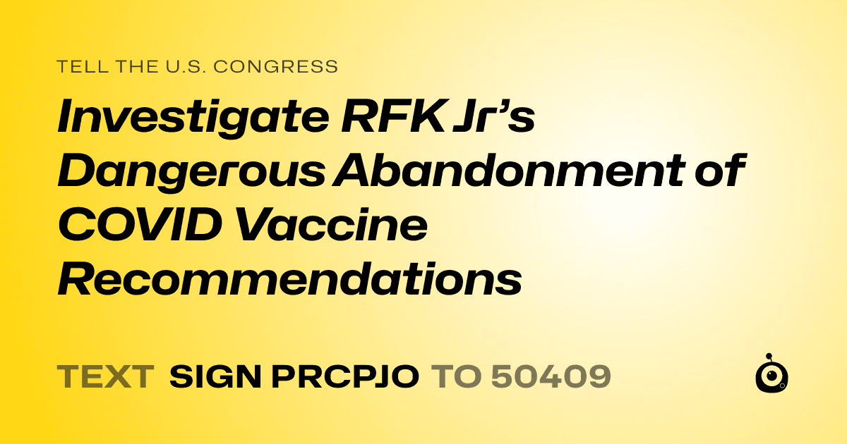 A shareable card that reads "tell the U.S. Congress: Investigate RFK Jr’s Dangerous Abandonment of COVID Vaccine Recommendations" followed by "text sign PRCPJO to 50409"