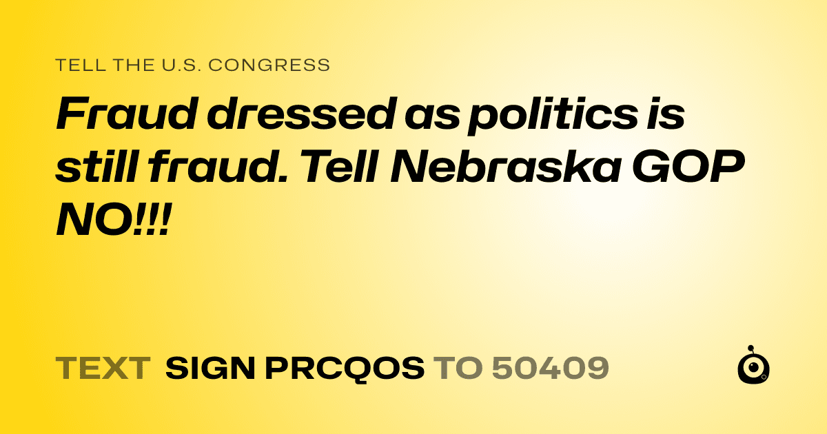 A shareable card that reads "tell the U.S. Congress: Fraud dressed as politics is still fraud. Tell Nebraska GOP NO!!!" followed by "text sign PRCQOS to 50409"