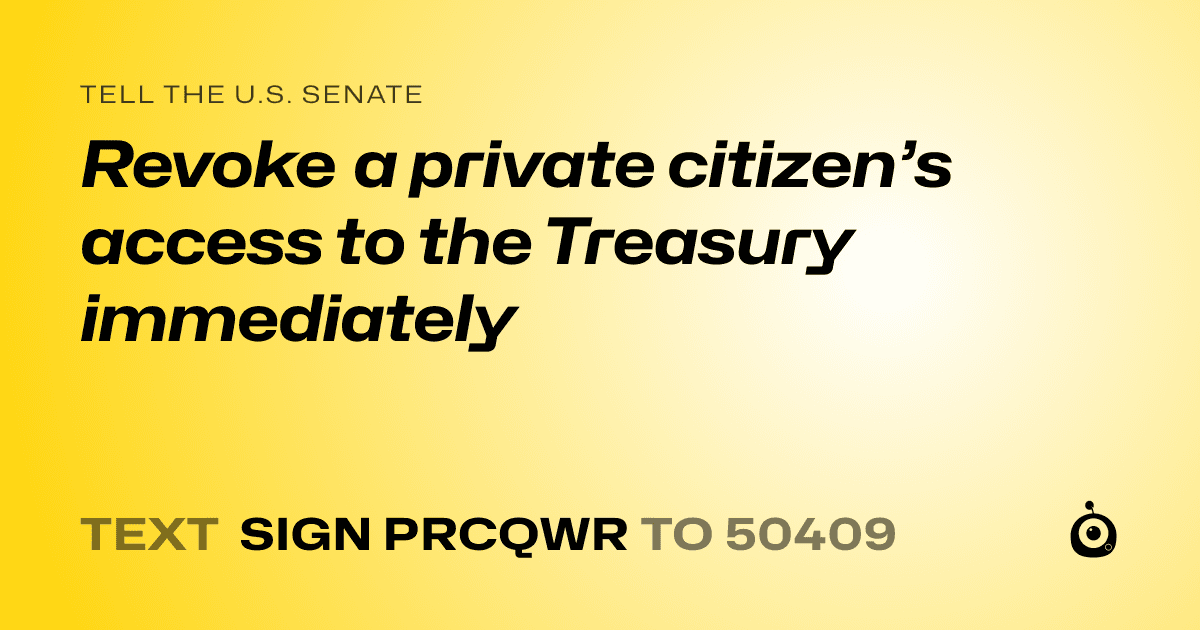 A shareable card that reads "tell the U.S. Senate: Revoke a private citizen’s access to the Treasury immediately" followed by "text sign PRCQWR to 50409"