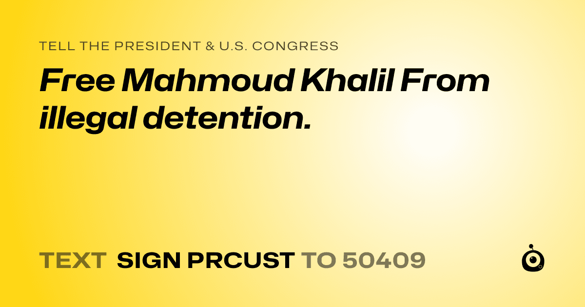 A shareable card that reads "tell the President & U.S. Congress: Free Mahmoud Khalil From illegal detention." followed by "text sign PRCUST to 50409"