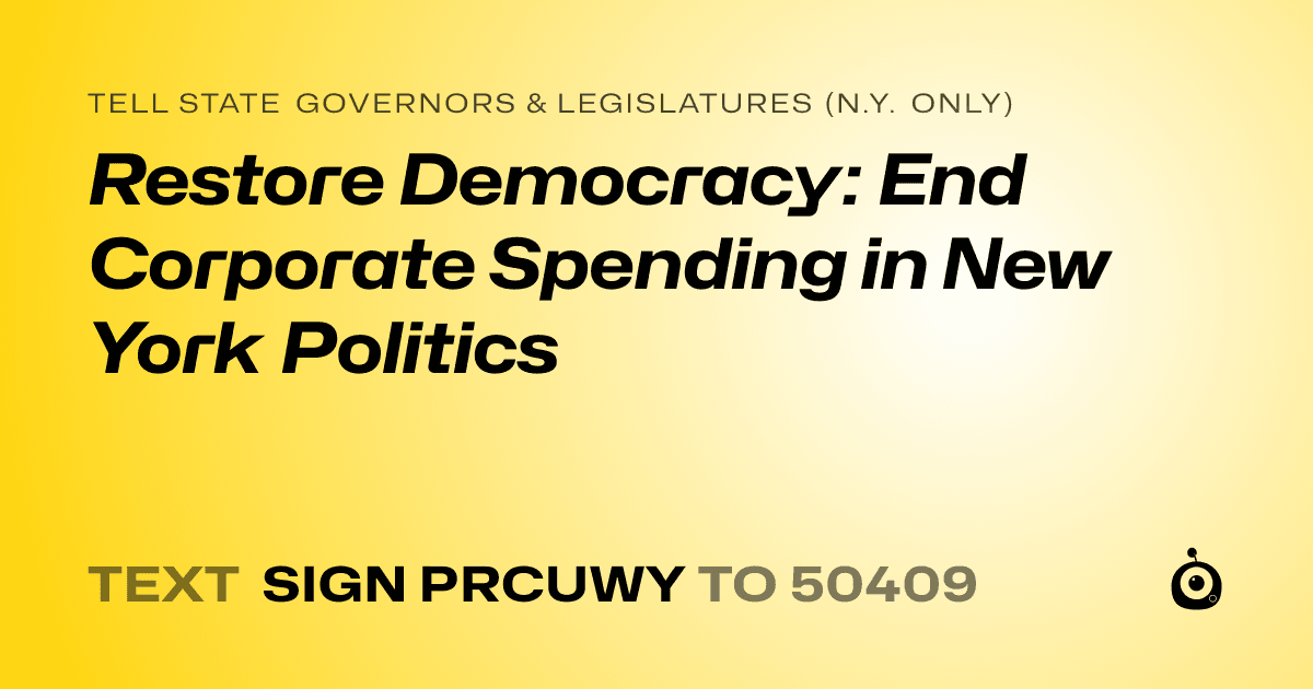 A shareable card that reads "tell State Governors & Legislatures (N.Y. only): Restore Democracy: End Corporate Spending in New York Politics" followed by "text sign PRCUWY to 50409"
