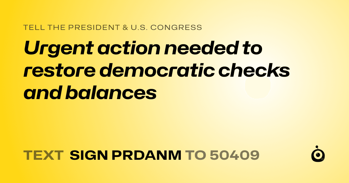 A shareable card that reads "tell the President & U.S. Congress: Urgent action needed to restore democratic checks and balances" followed by "text sign PRDANM to 50409"