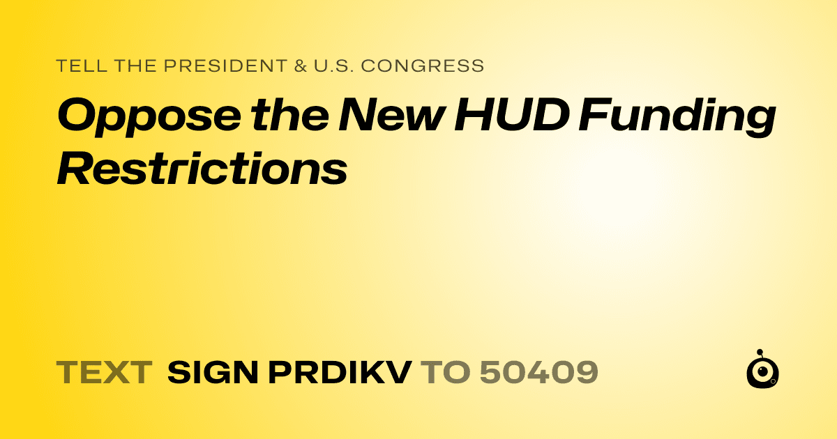 A shareable card that reads "tell the President & U.S. Congress: Oppose the New HUD Funding Restrictions" followed by "text sign PRDIKV to 50409"