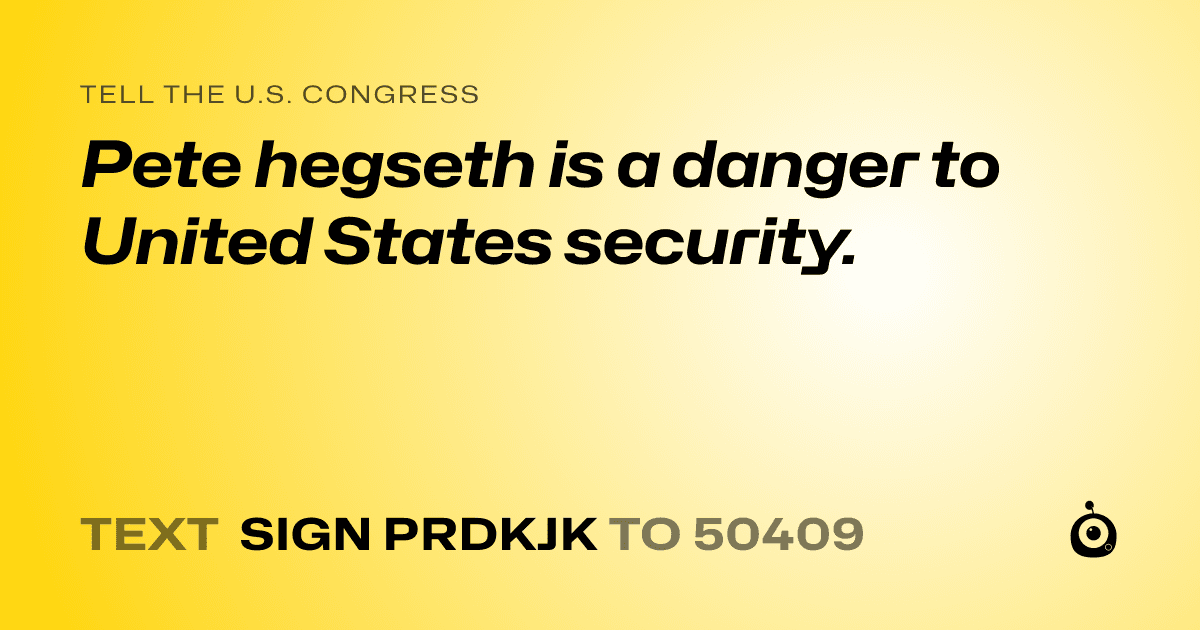 A shareable card that reads "tell the U.S. Congress: Pete hegseth is a danger to United States security." followed by "text sign PRDKJK to 50409"