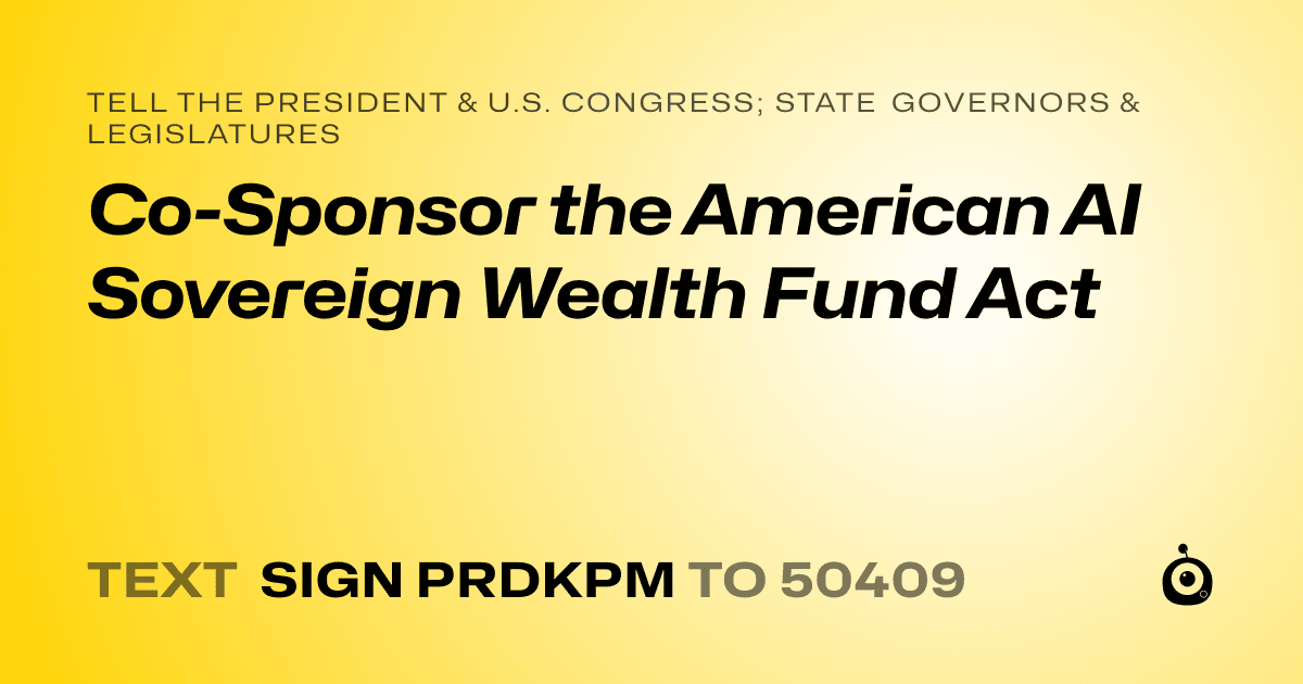 A shareable card that reads "tell the President & U.S. Congress; State Governors & Legislatures: Co-Sponsor the American AI Sovereign Wealth Fund Act" followed by "text sign PRDKPM to 50409"