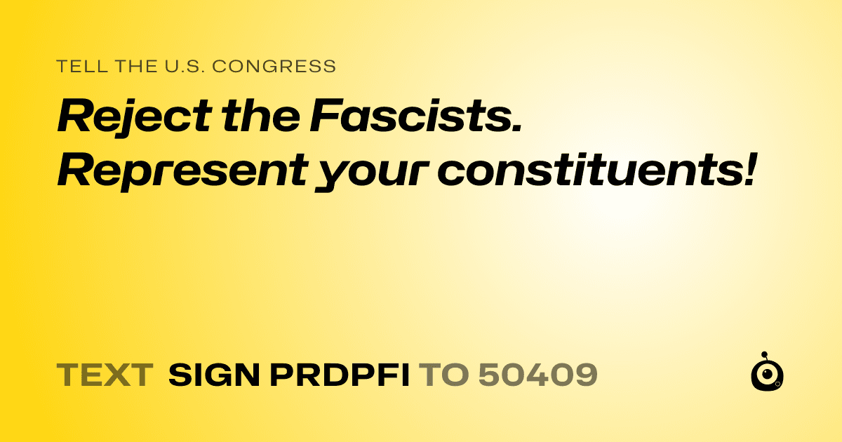 A shareable card that reads "tell the U.S. Congress: Reject the Fascists. Represent your constituents!" followed by "text sign PRDPFI to 50409"