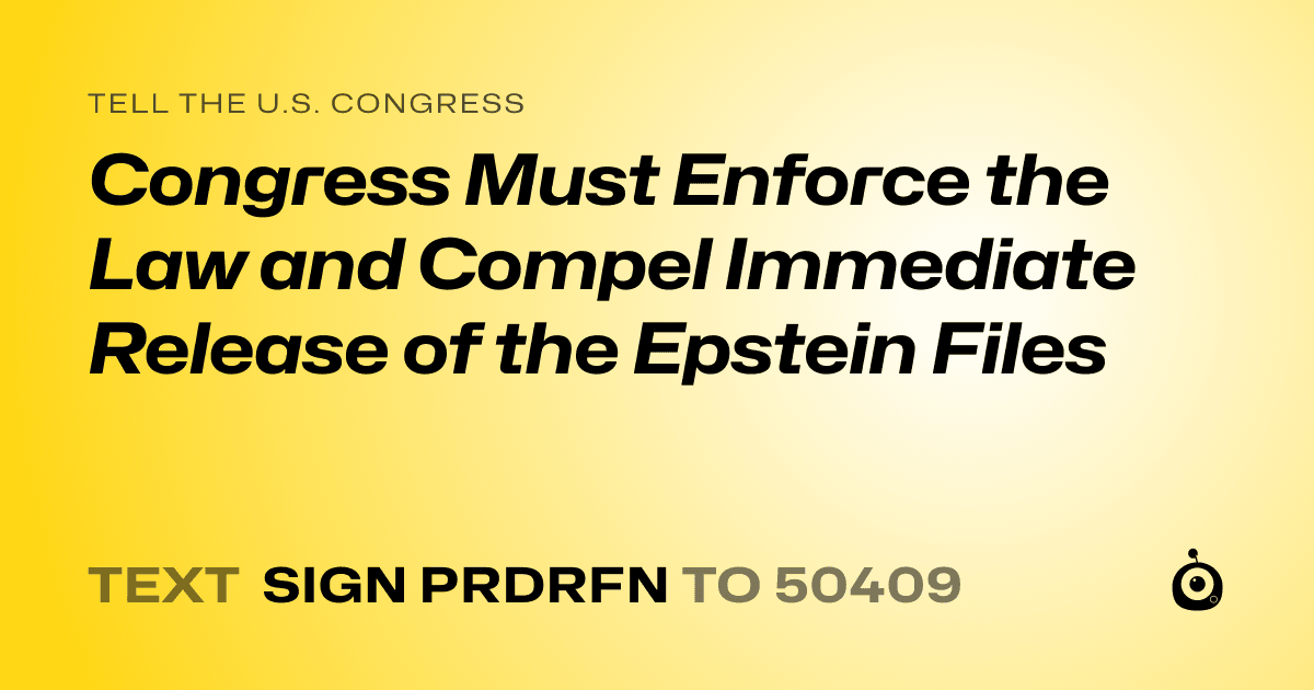 A shareable card that reads "tell the U.S. Congress: Congress Must Enforce the Law and Compel Immediate Release of the Epstein Files" followed by "text sign PRDRFN to 50409"