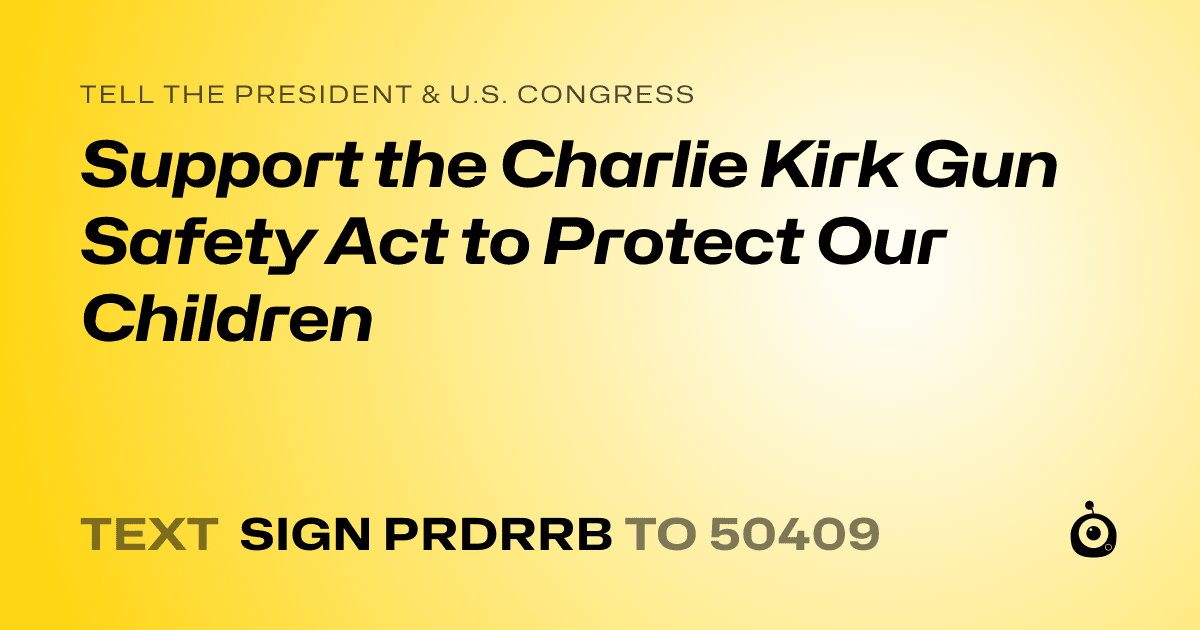 A shareable card that reads "tell the President & U.S. Congress: Support the Charlie Kirk Gun Safety Act to Protect Our Children" followed by "text sign PRDRRB to 50409"